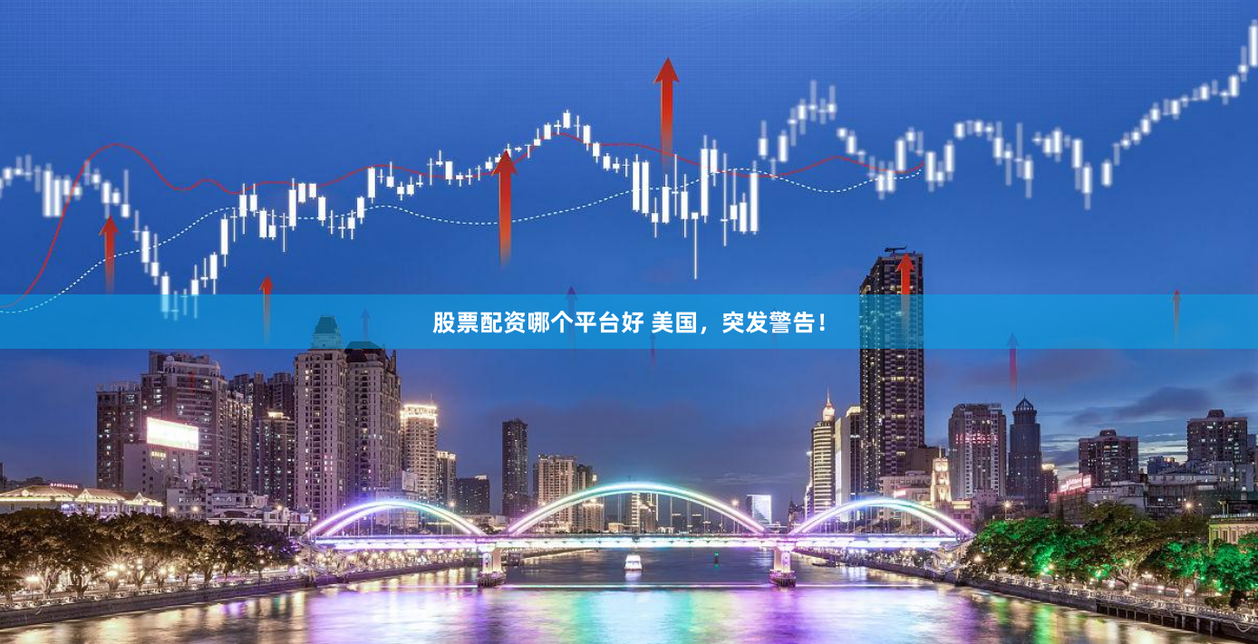 股票配资哪个平台好 美国，突发警告！
