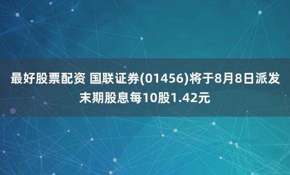 最好股票配资 国联证券(01456)将于8月8日派发末期股息每10股1.42元