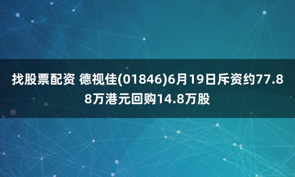 找股票配资 德视佳(01846)6月19日斥资约77.88万港元回购14.8万股