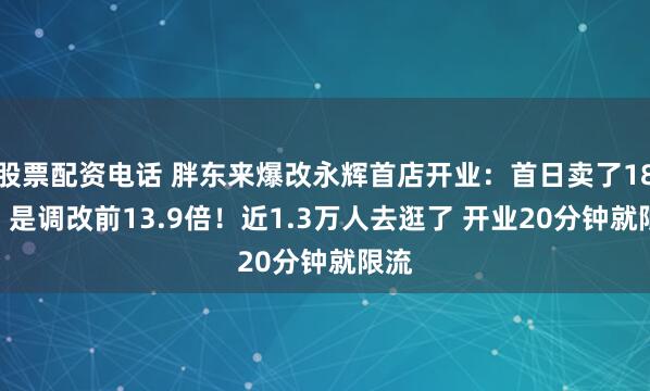 股票配资电话 胖东来爆改永辉首店开业:首日卖了188万 是调改前13.9倍!近1.3万人去逛了 开业20分钟就限流