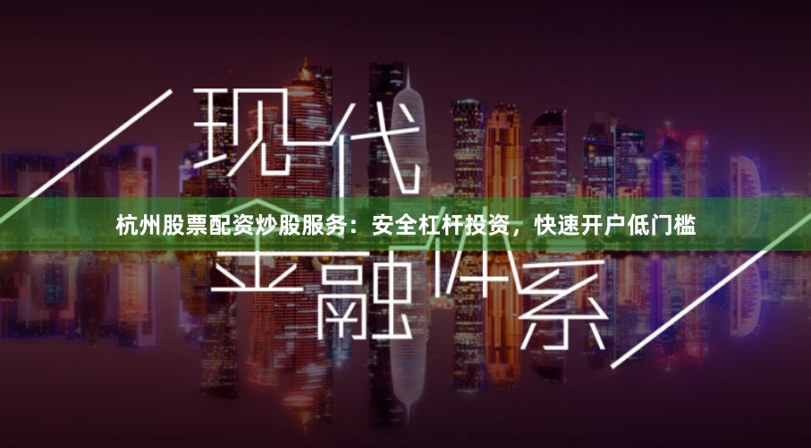 杭州股票配资炒股服务：安全杠杆投资，快速开户低门槛