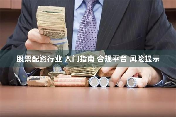 股票配资行业 入门指南 合规平台 风险提示
