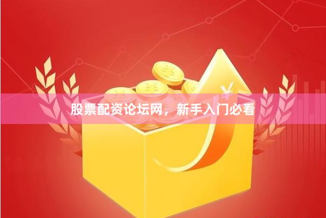 股票配资论坛网，新手入门必看