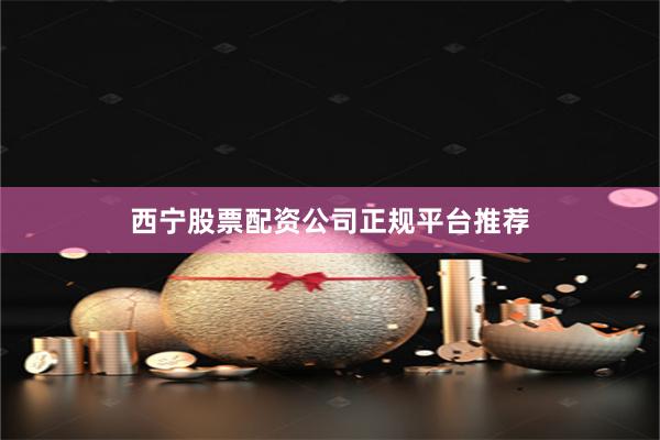 西宁股票配资公司正规平台推荐