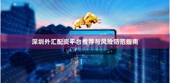 深圳外汇配资平台推荐与风险防范指南