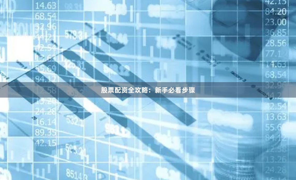 股票配资全攻略：新手必看步骤
