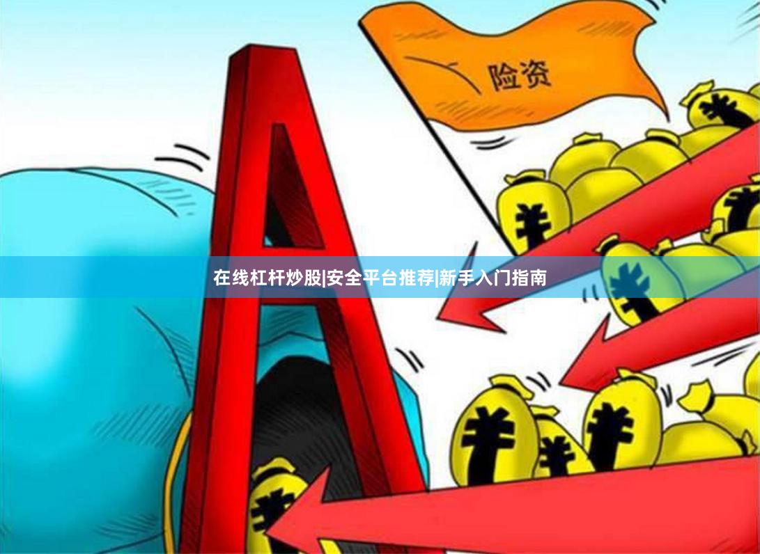 在线杠杆炒股|安全平台推荐|新手入门指南
