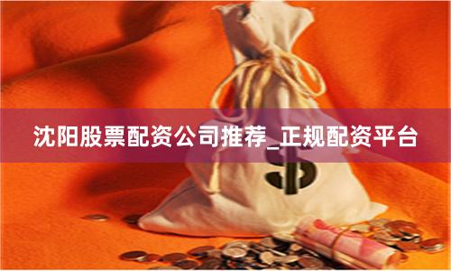 沈阳股票配资公司推荐_正规配资平台