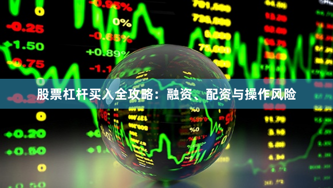 股票杠杆买入全攻略：融资、配资与操作风险