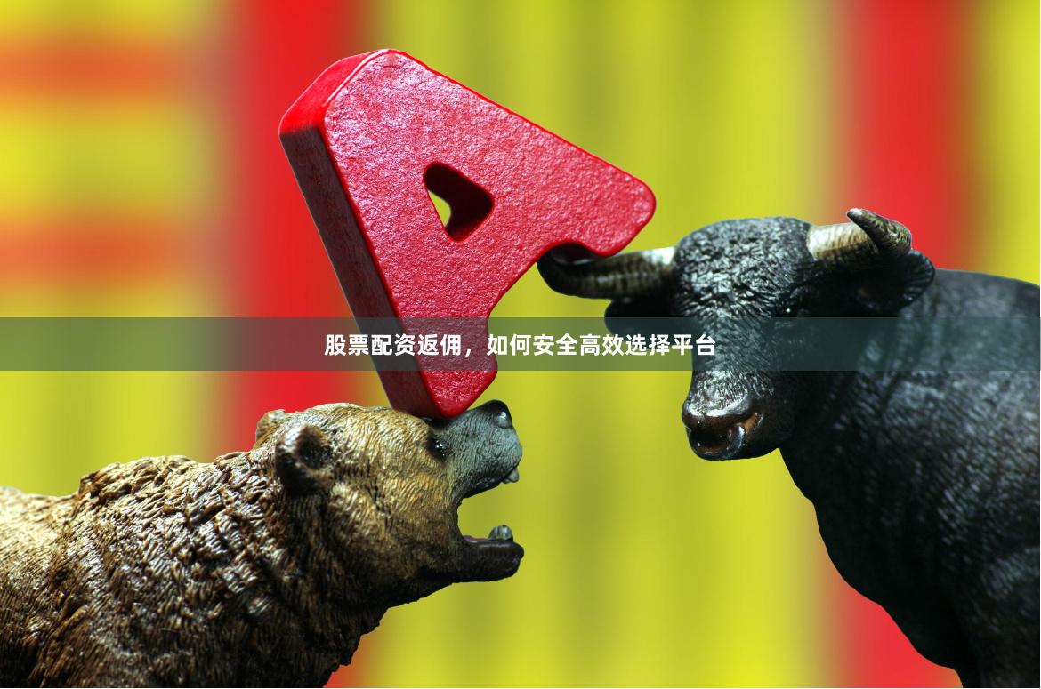 股票配资返佣，如何安全高效选择平台