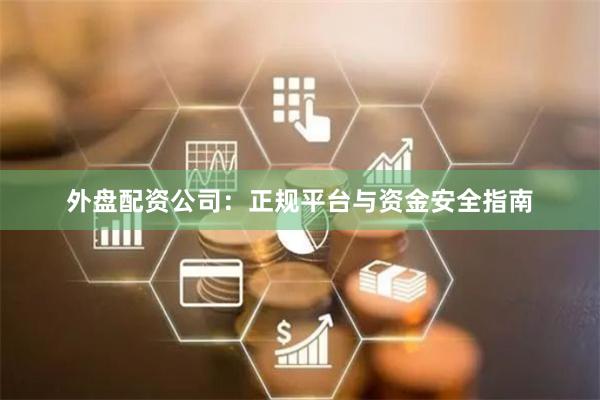 外盘配资公司：正规平台与资金安全指南