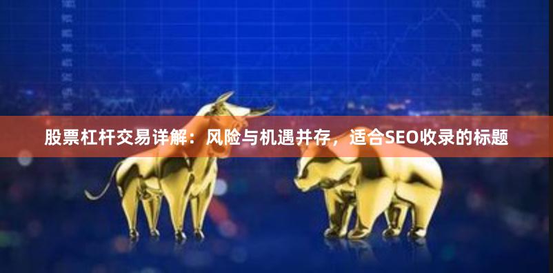 股票杠杆交易详解：风险与机遇并存，适合SEO收录的标题