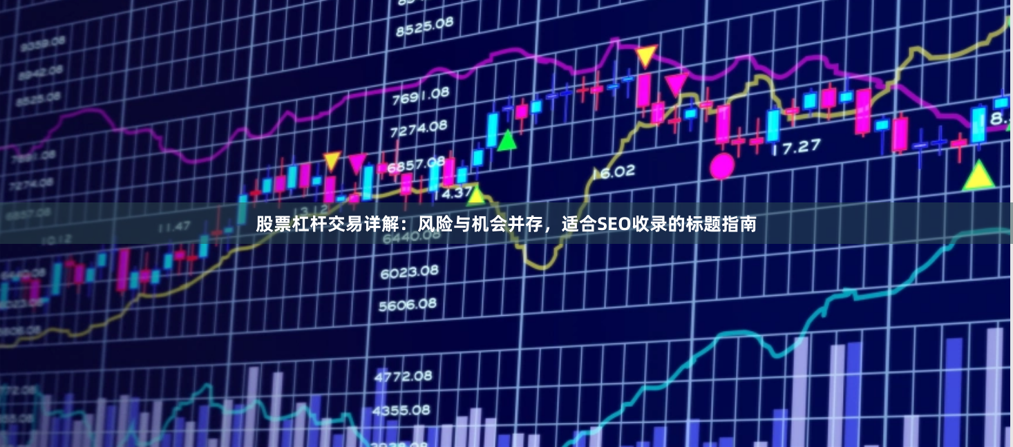 股票杠杆交易详解：风险与机会并存，适合SEO收录的标题指南