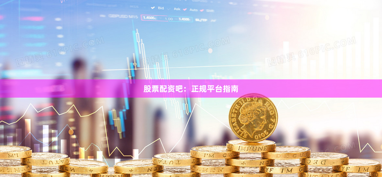 股票配资吧：正规平台指南