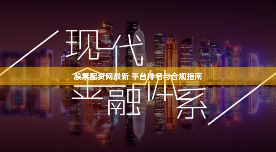 股票配资网最新 平台排名与合规指南