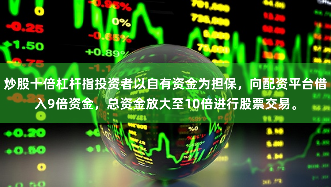 炒股十倍杠杆指投资者以自有资金为担保，向配资平台借入9倍资金，总资金放大至10倍进行股票交易。