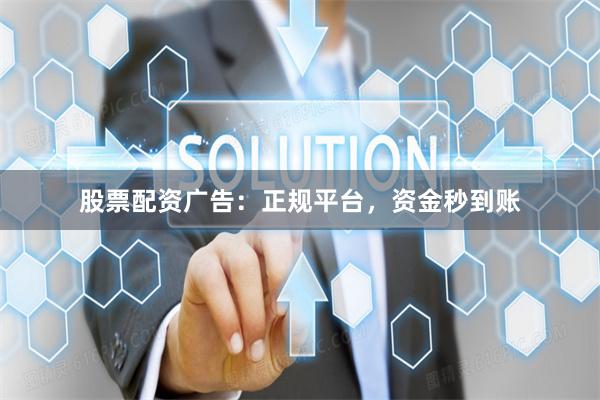 股票配资广告：正规平台，资金秒到账