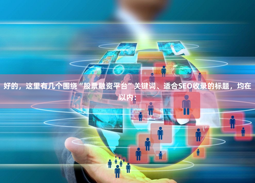 好的，这里有几个围绕“股票融资平台”关键词、适合SEO收录的标题，均在以内：